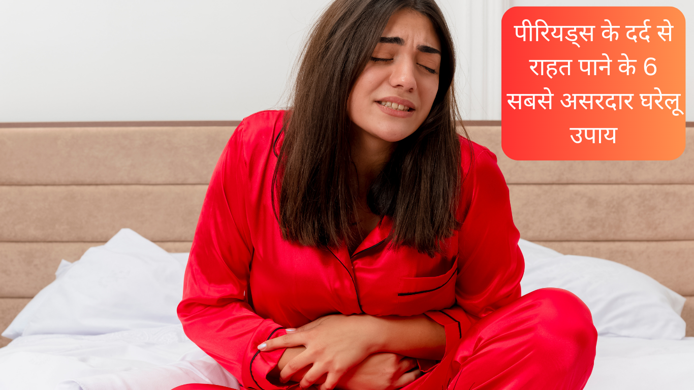 पीरियड्स के दर्द से राहत पाने के 6 सबसे असरदार घरेलू उपाय: तुरंत राहत पाने के के लिए ये तरीके अपनाये