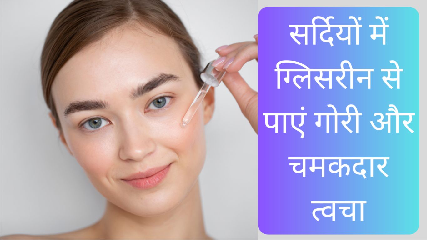 ठंड के दिनों में ग्लिसरीन के साथ क्या लगाएं जिससे चेहरा गोरा दिखे