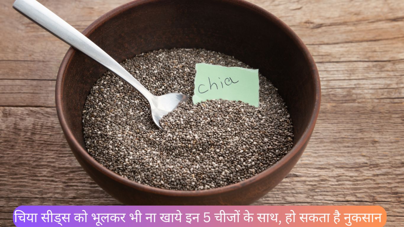 चिया सीड्स को भूलकर भी ना खाये इन 5 चीजों के साथ, हो सकता है नुकसान