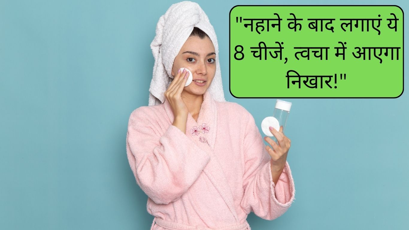 नहाने के बाद इन चीजों को लगाये, त्वचा गोरा और चमकदार दिखेगा।