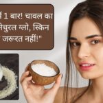 हफ्ते में एक बार चावल के पानी से चेहरा धोएं, और पाएं बेदाग और नेचुरल ग्‍लो